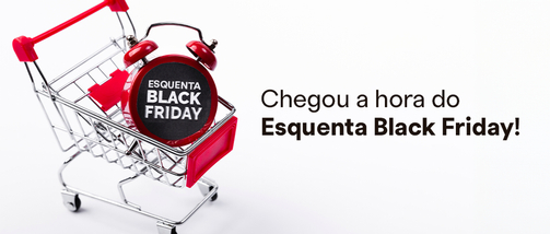 Chegou a hora do Esquenta Black Friday! 