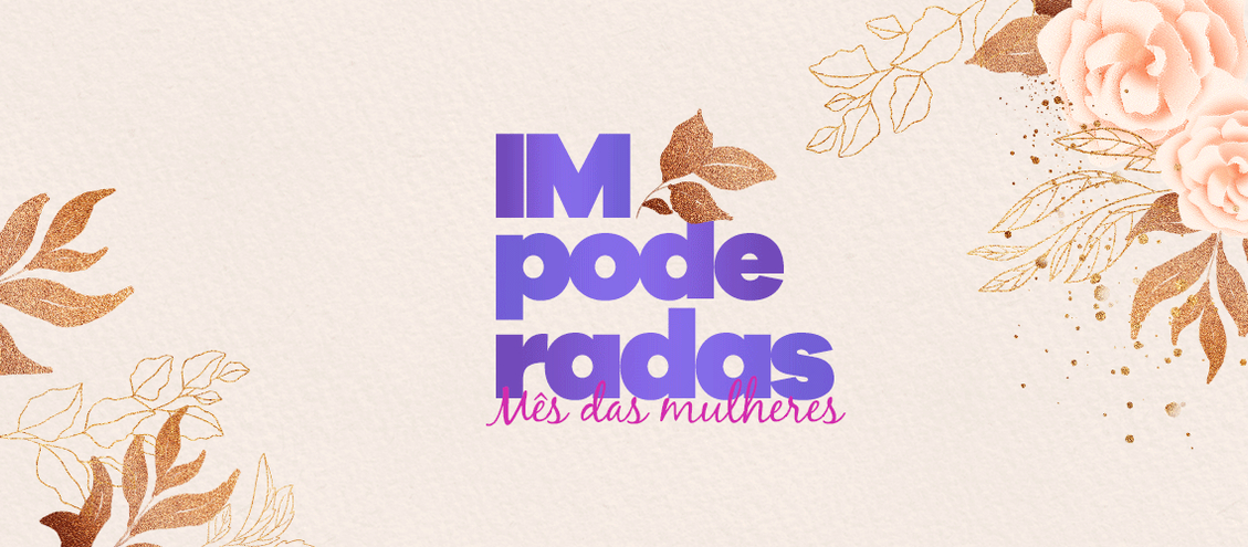 Dia Internacional da Mulher: uma homenagem a todas as "IMpoderadas"