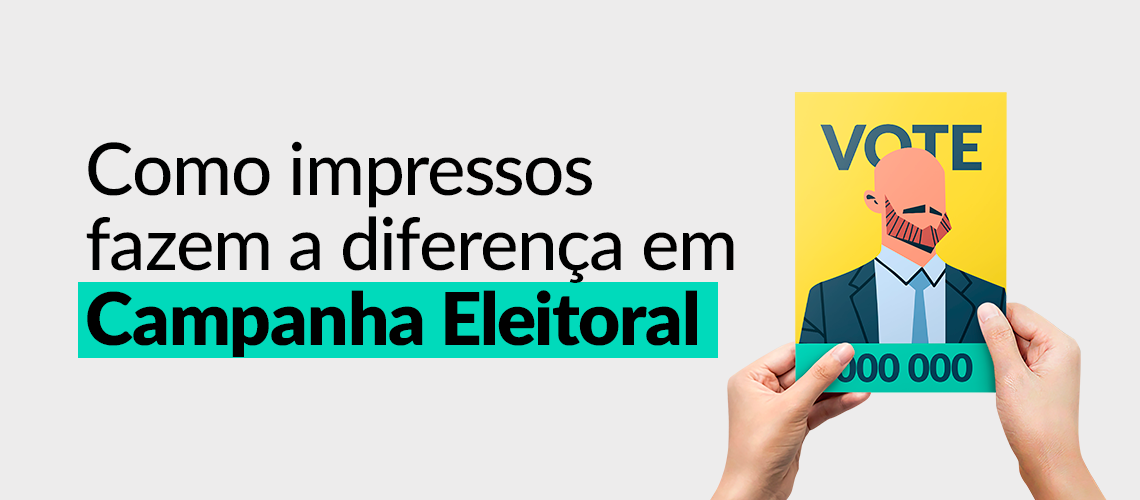 Como impressos fazem a diferença em campanha eleitoral 