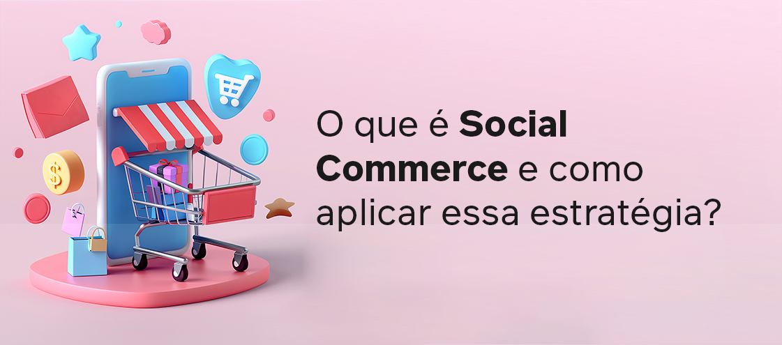 O que é Social Commerce e como aplicar essa estratégia? 