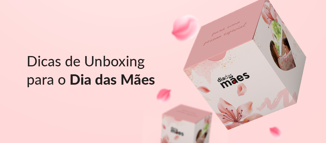 Dicas para fazer o melhor Unboxing do Dia das Mães! Dicas para fazer o melhor Unboxing do Dia das Mães!