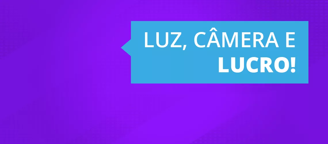 Luz, Câmera e Lucro!