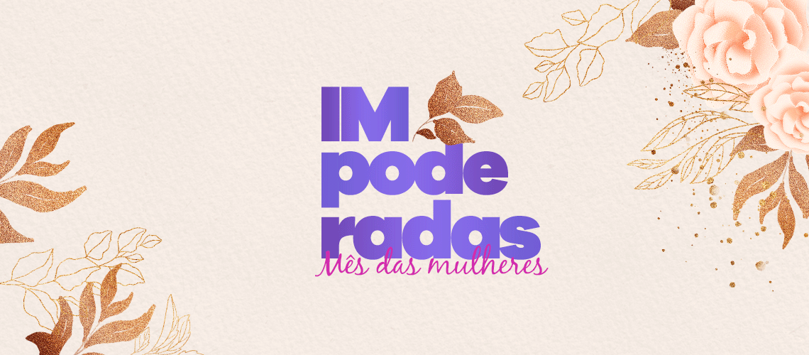 Dia Internacional da Mulher: uma homenagem a todas as "IMpoderadas" Dia Internacional da Mulher: uma homenagem a todas as "IMpoderadas"